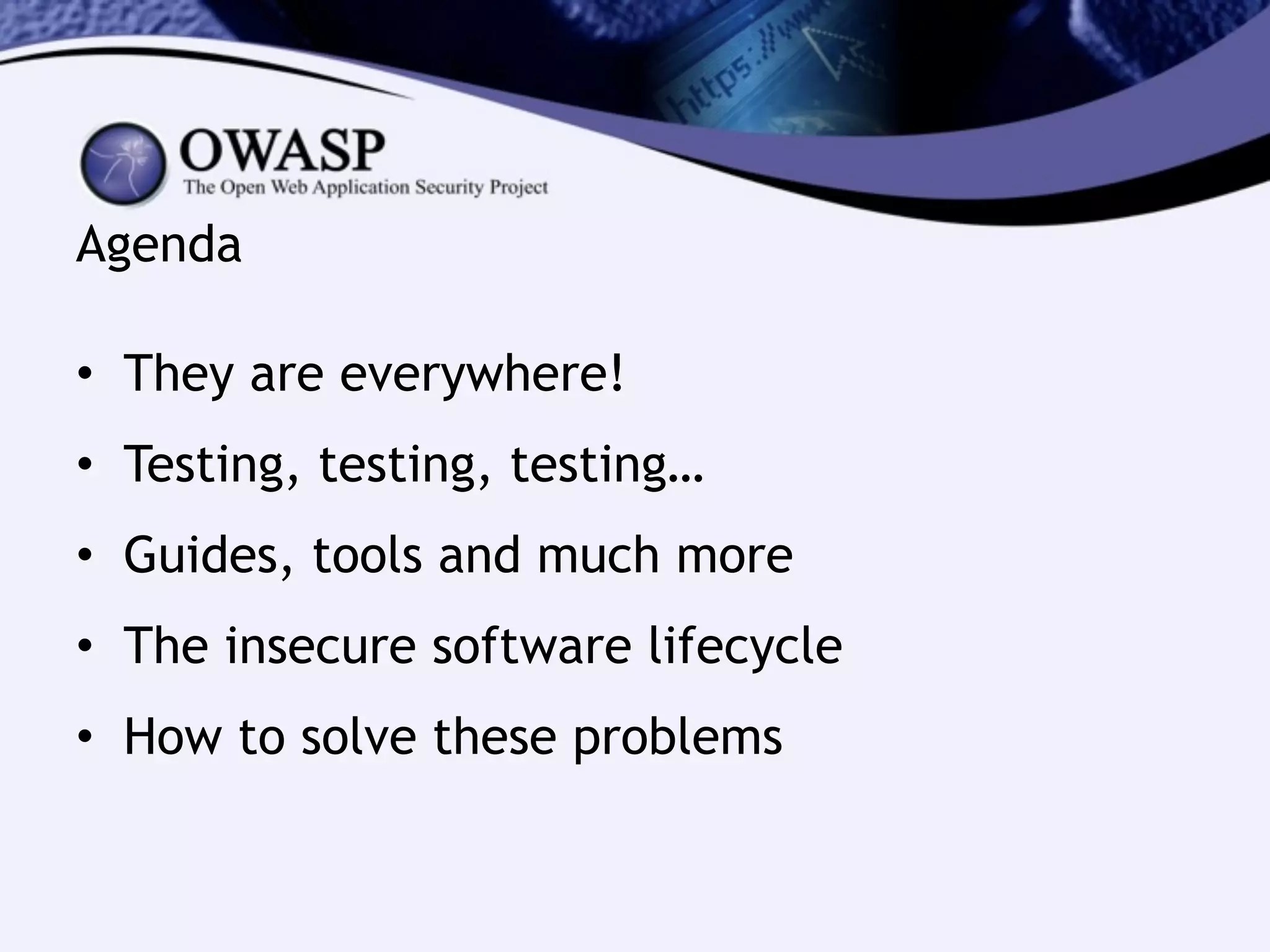 Agenda
!
• They are everywhere!
• Testing, testing, testing…
• Guides, tools and much more
• The insecure software lifecycle
• How to solve these problems
 