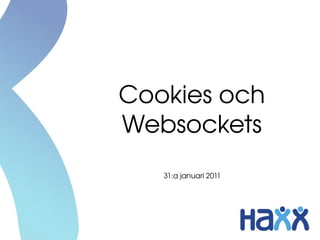 Cookies och
Websockets
   31:a januari 2011
 
