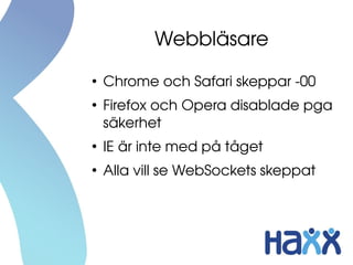 Webbläsare
●
    Chrome och Safari skeppar ­00
●
    Firefox och Opera disablade pga 
    säkerhet
●
    IE är inte med på tåget
●
    Alla vill se WebSockets skeppat
 