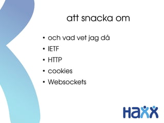 att snacka om
●
    och vad vet jag då
●
    IETF
●
    HTTP
●
    cookies
●
    Websockets
 