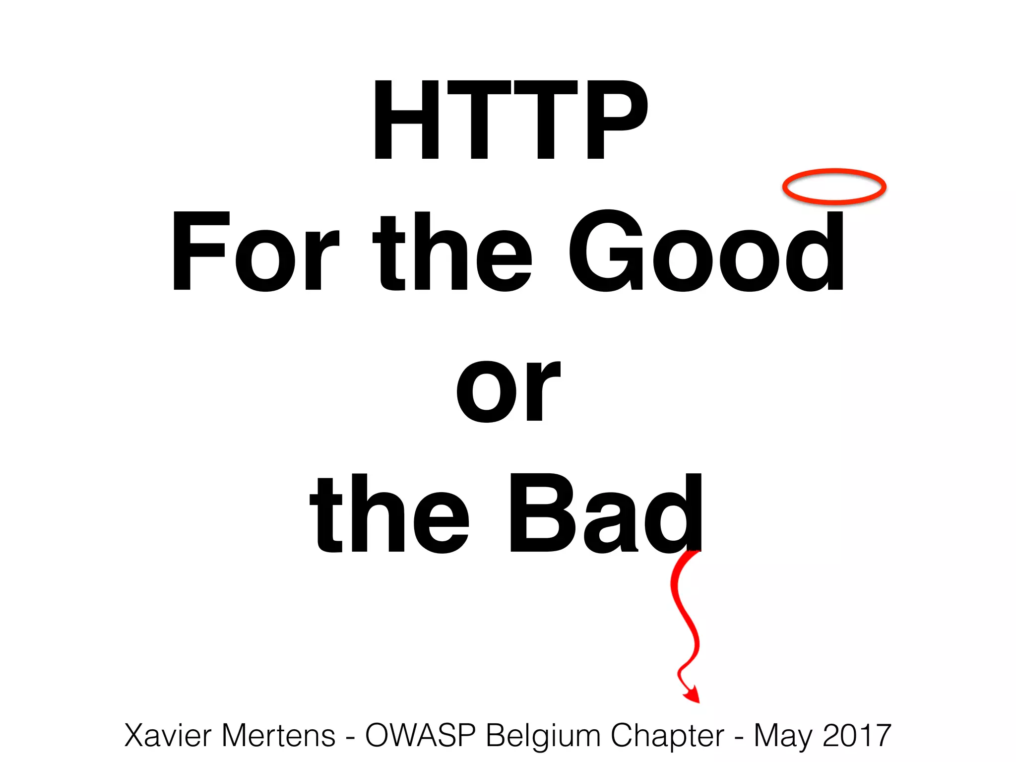 HTTP
For the Good
or
the Bad
Xavier Mertens - OWASP Belgium Chapter - May 2017
 