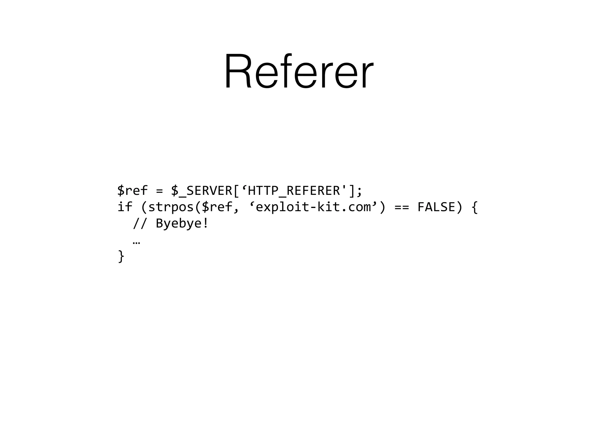 Referer
$ref = $_SERVER[‘HTTP_REFERER']; 
if (strpos($ref, ‘exploit-kit.com’) == FALSE) { 
// Byebye! 
… 
}
 