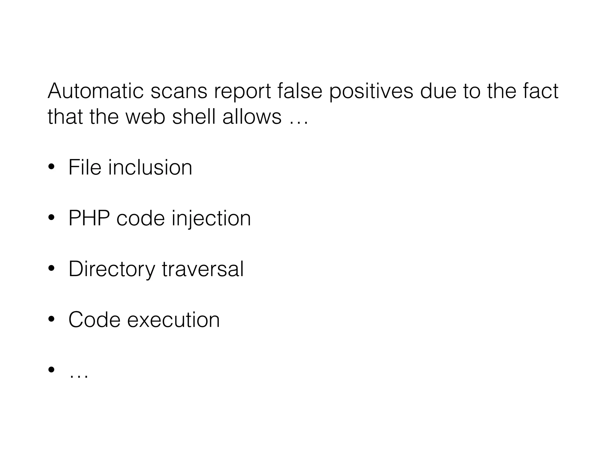 Automatic scans report false positives due to the fact
that the web shell allows …
• File inclusion
• PHP code injection
• Directory traversal
• Code execution
• …
 