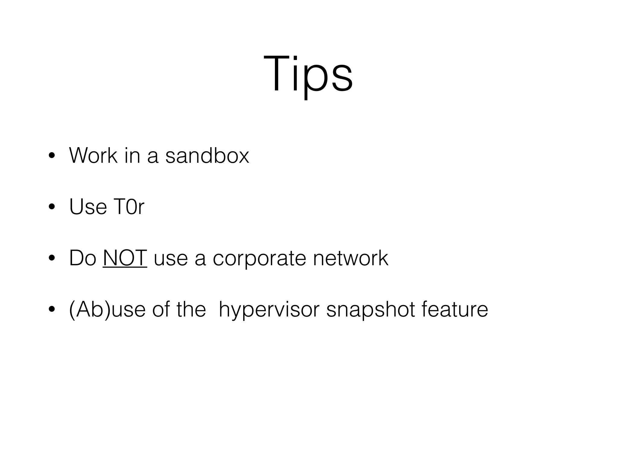 Tips
• Work in a sandbox
• Use T0r
• Do NOT use a corporate network
• (Ab)use of the hypervisor snapshot feature
 