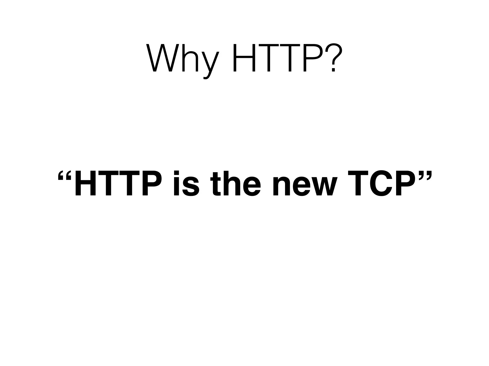 Why HTTP?
“HTTP is the new TCP”
 