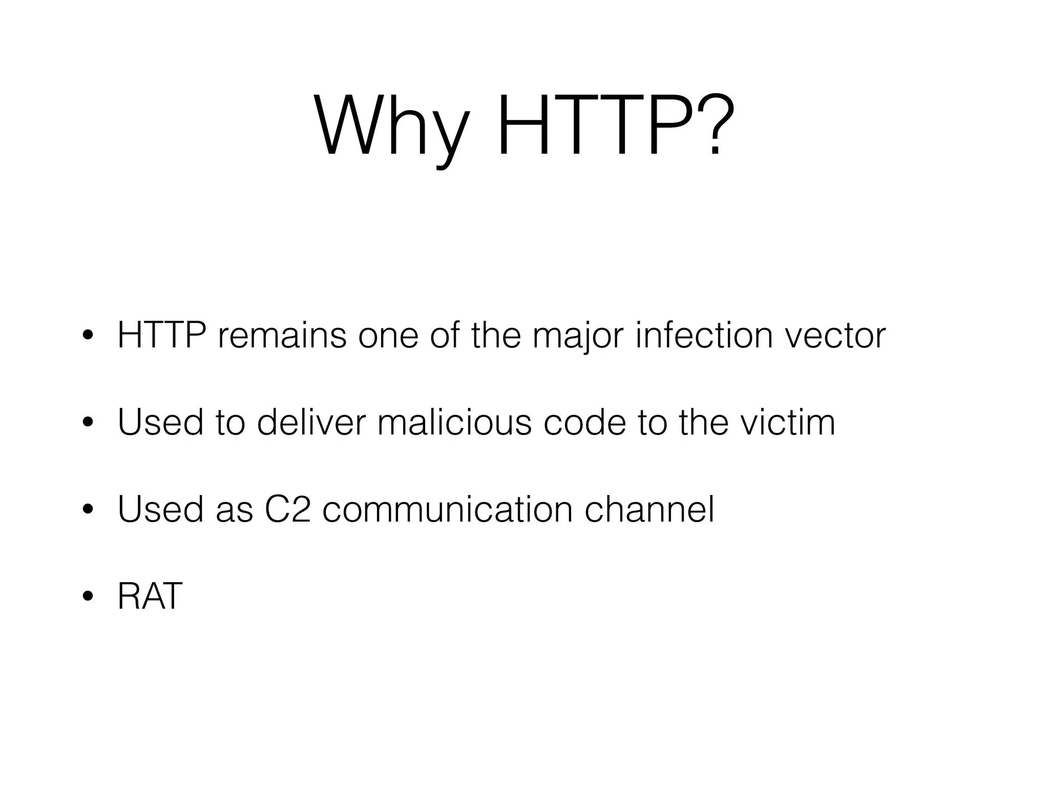 Why HTTP?
• HTTP remains one of the major infection vector
• Used to deliver malicious code to the victim
• Used as C2 communication channel
• RAT
 