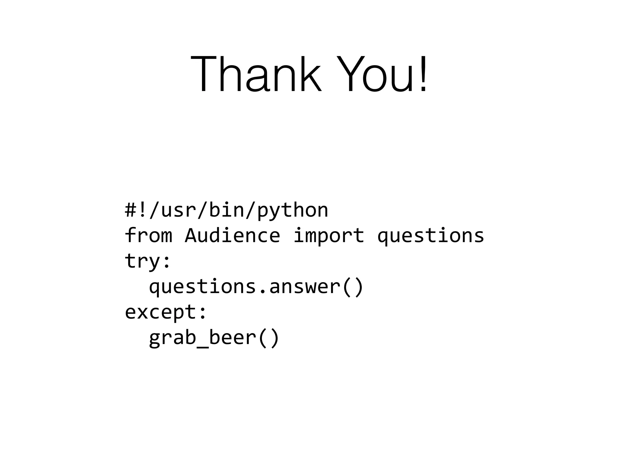 Thank You!
#!/usr/bin/python
from Audience import questions
try:
questions.answer()
except:
grab_beer()
 