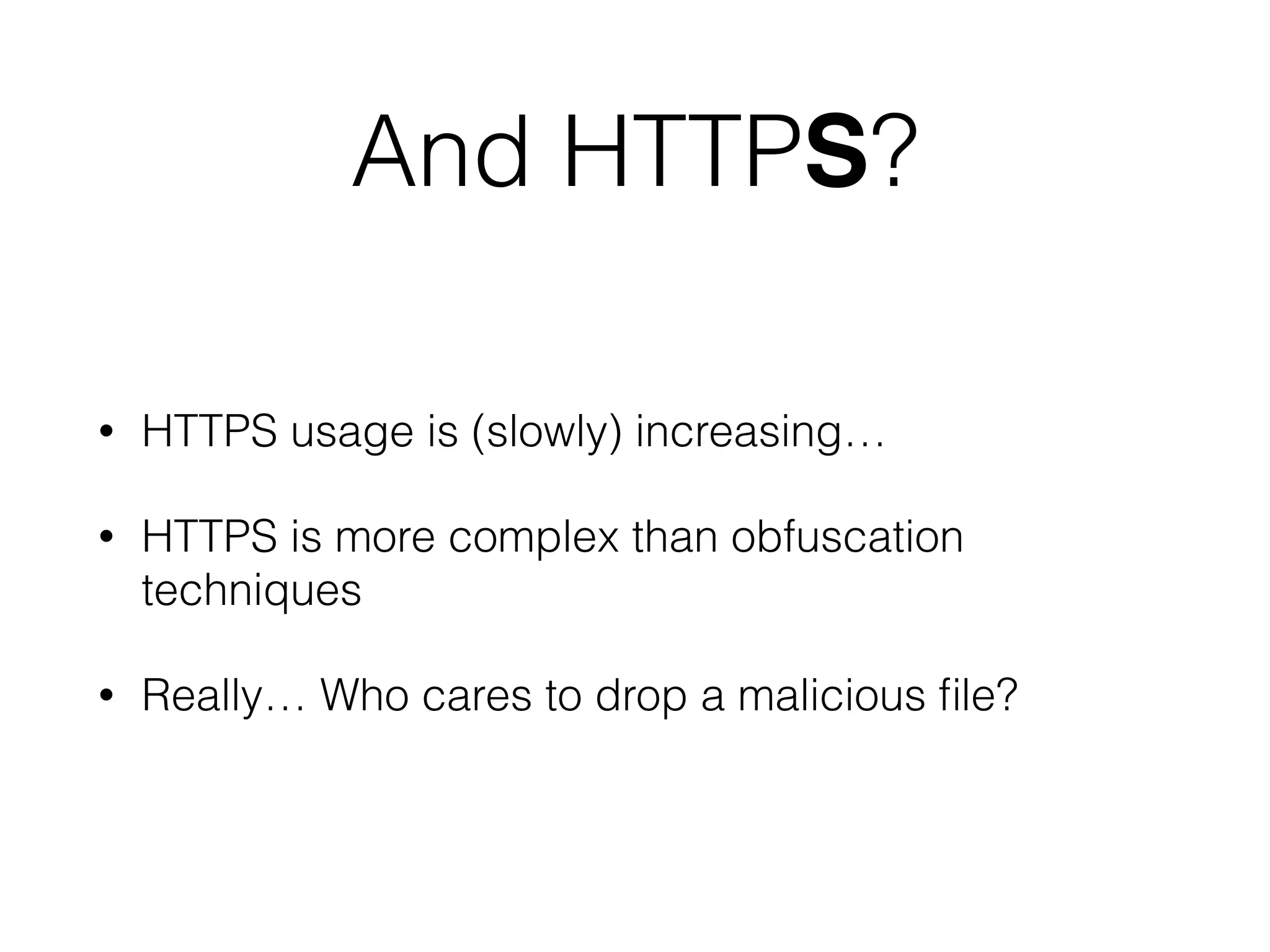 And HTTPS?
• HTTPS usage is (slowly) increasing…
• HTTPS is more complex than obfuscation
techniques
• Really… Who cares to drop a malicious ﬁle?
 