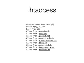 .htaccess
ErrorDocument 403 /403.php
Order deny, allow
Deny from all
Allow from .wanadoo.fr
Allow from .sfr.net
Allow from .proxad.net
Allow from .numericable.fr
Allow from .club-internet.fr
Allow from .bbox.fr
Allow from .completel.fr
Allow from .bouyguesbox.fr
Allow from .nordnet.fr
 
