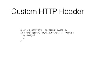 Custom HTTP Header
$ref = $_SERVER[‘X-MALICIOUS-HEADER’]; 
if (strpos($ref, ‘MyKillString’) == FALSE) { 
// Byebye! 
… 
}
 