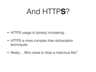 And HTTPS?
• HTTPS usage is (slowly) increasing…
• HTTPS is more complex than obfuscation
techniques
• Really… Who cares to drop a malicious ﬁle?
 