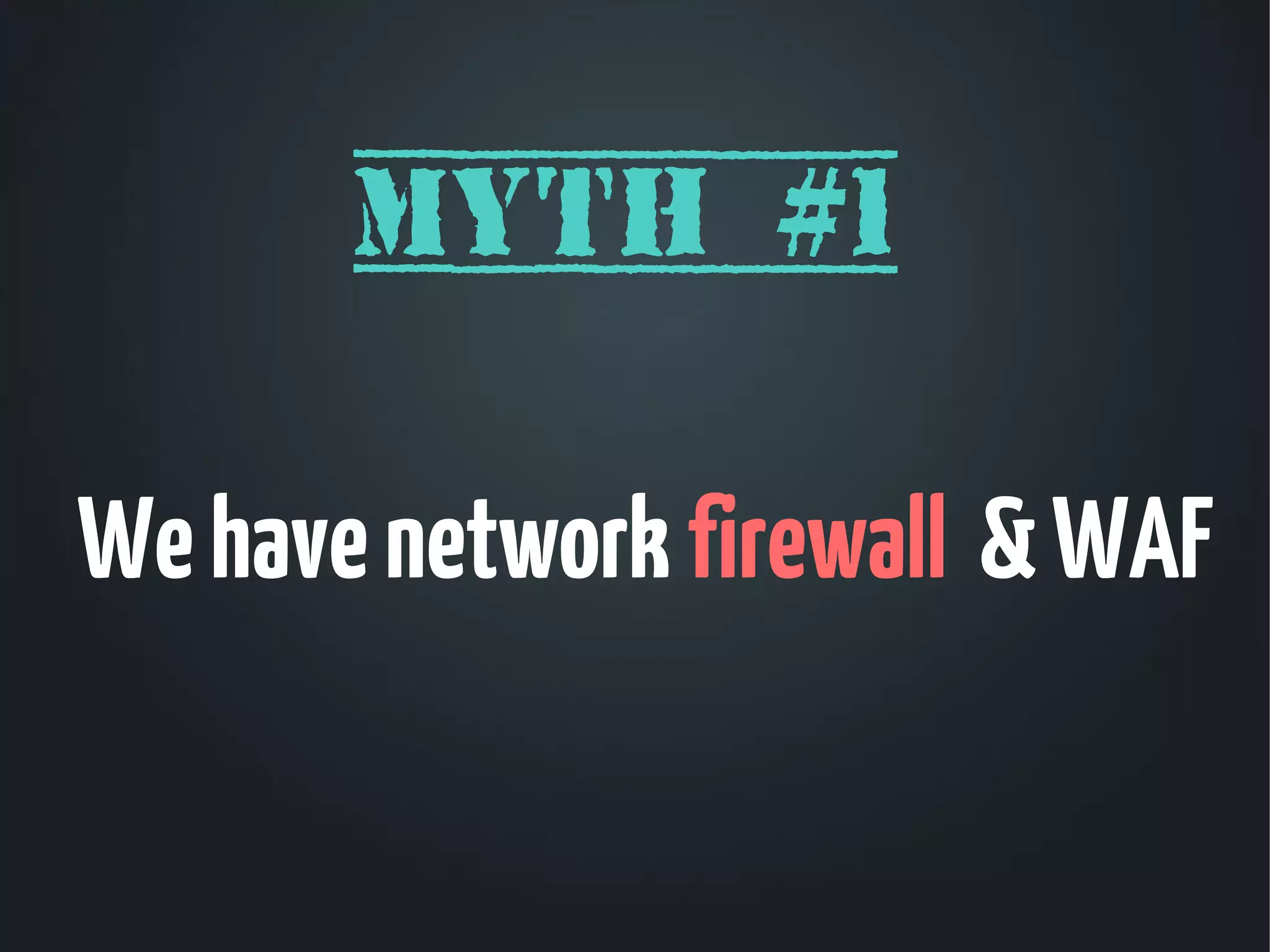 Myth #1

We have network firewall & WAF
 