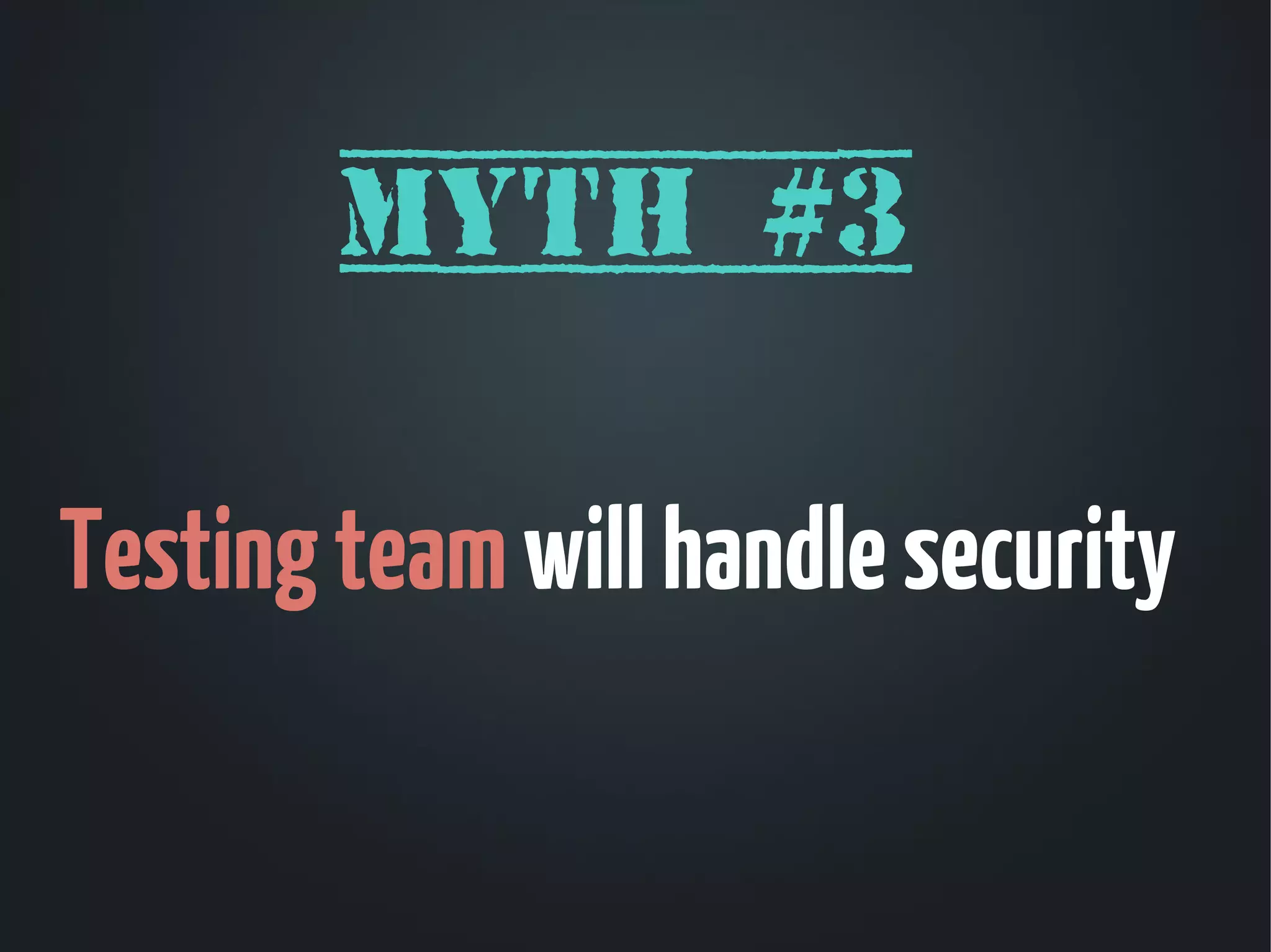 Myth #3

Testing team will handle security
 