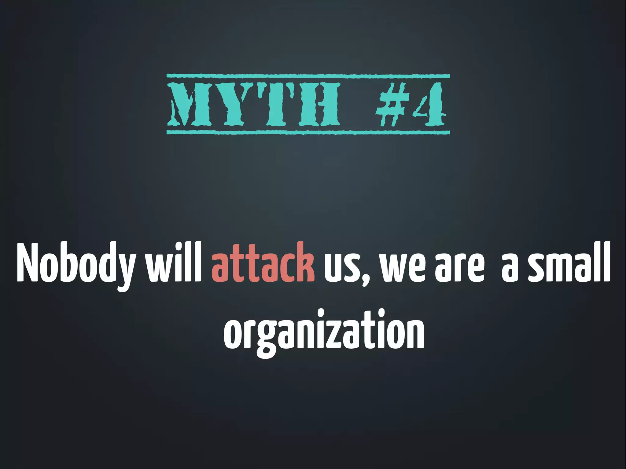 Myth #4

Nobody will attack us, we are a small
             organization
 