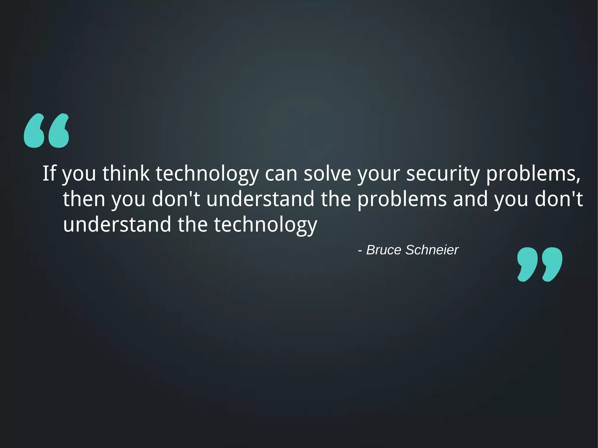“
If you think technology can solve your security problems,
   then you don't understand the problems and you don't
   understand the technology




                                                    ”
                                 - Bruce Schneier
 
