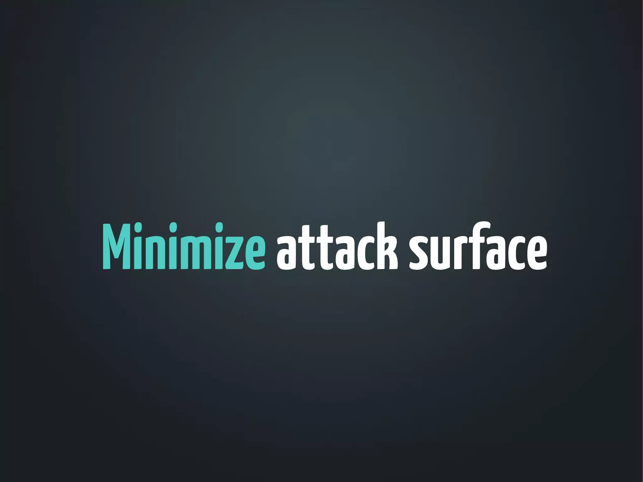 Minimize attack surface
 