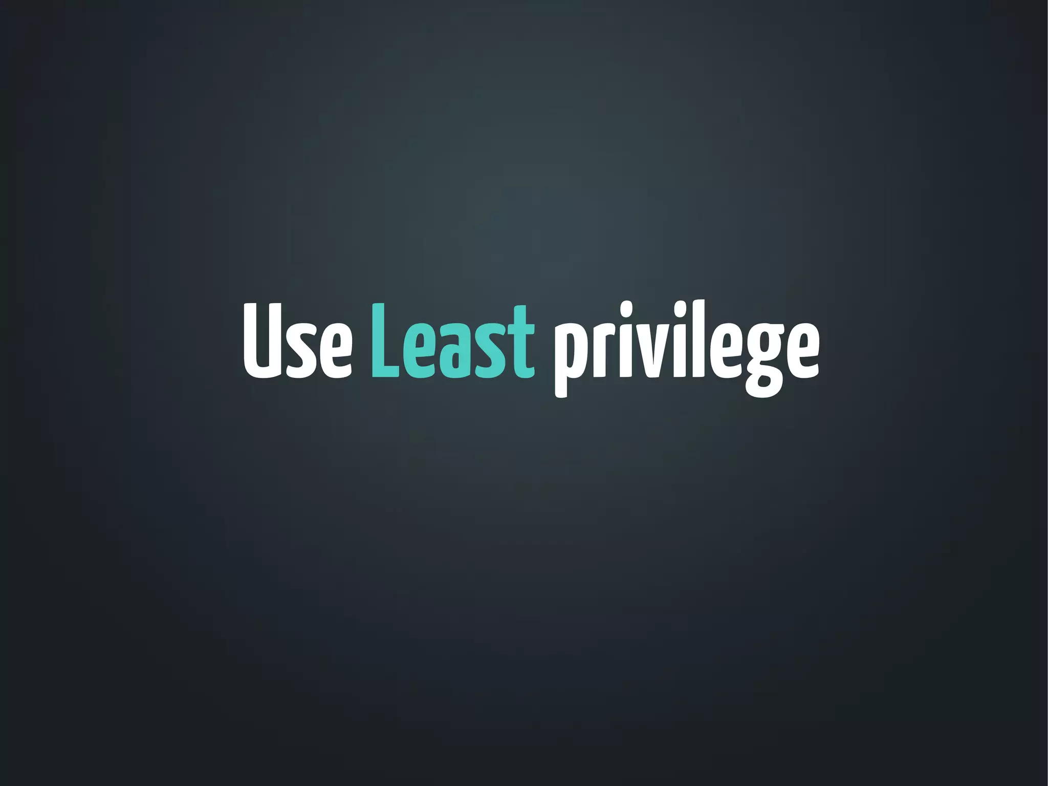Use Least privilege
 