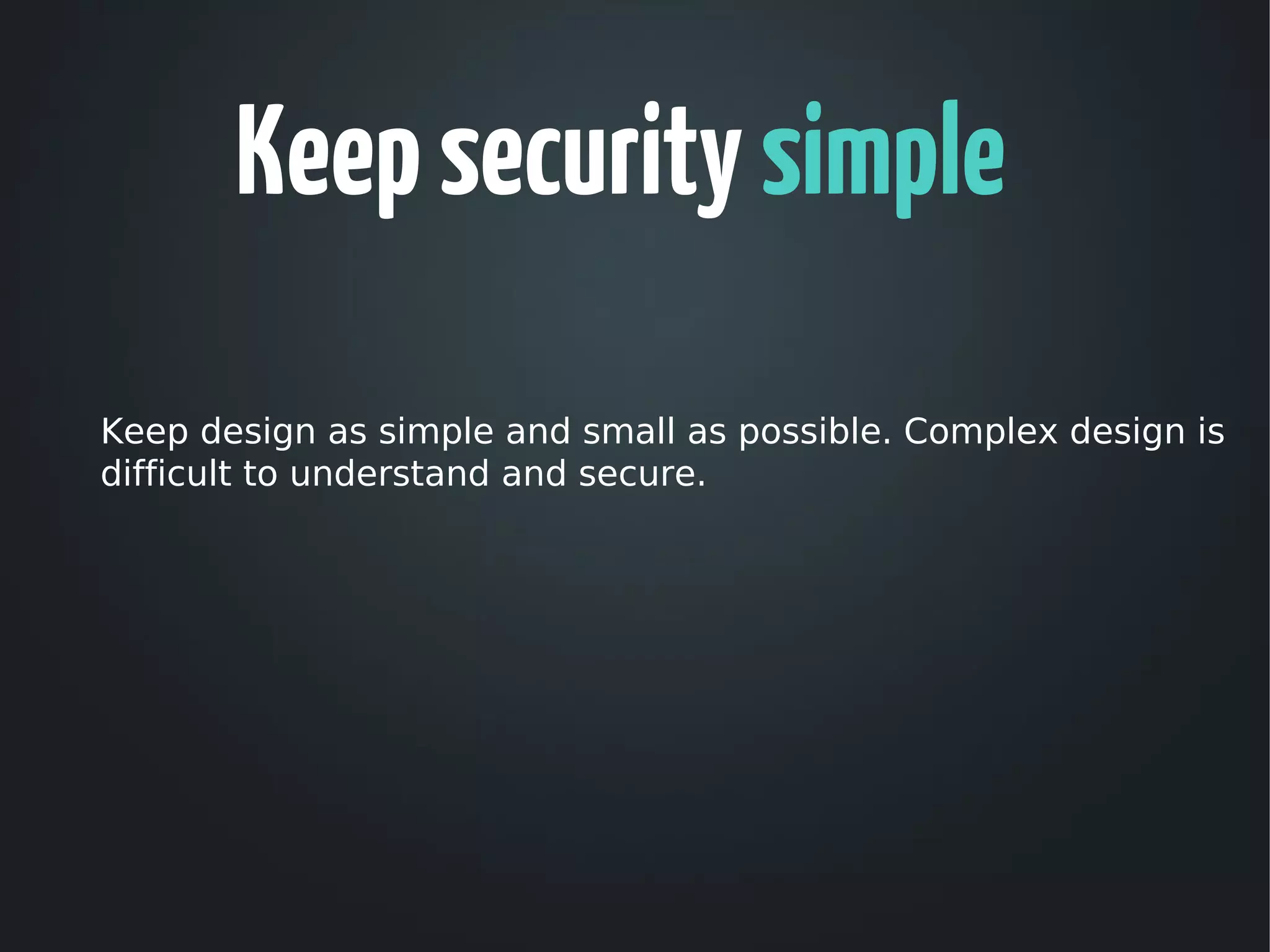 Keep security simple
Keep design as simple and small as possible. Complex design is
difficult to understand and secure.
 