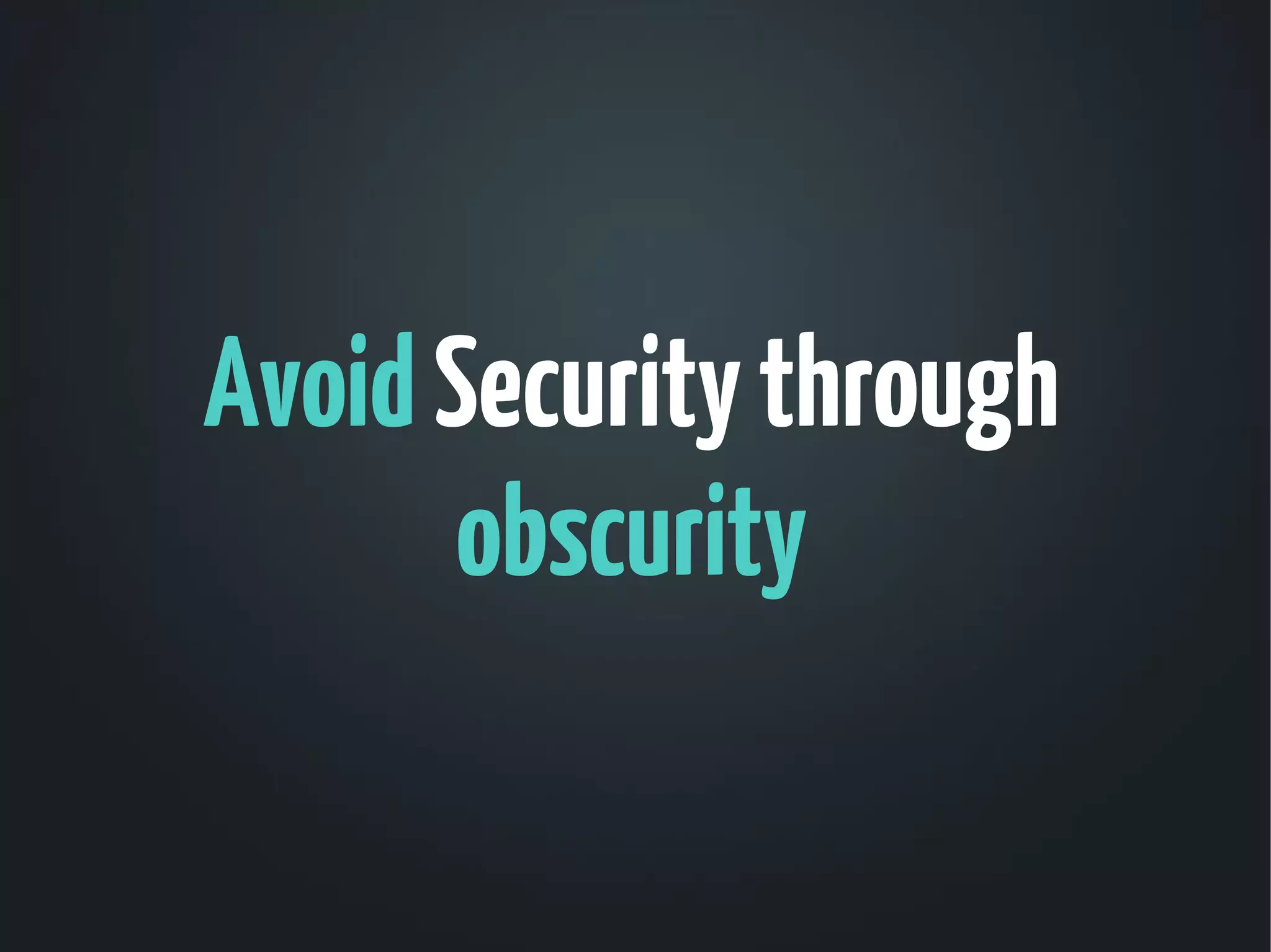 Avoid Security through
       obscurity
 