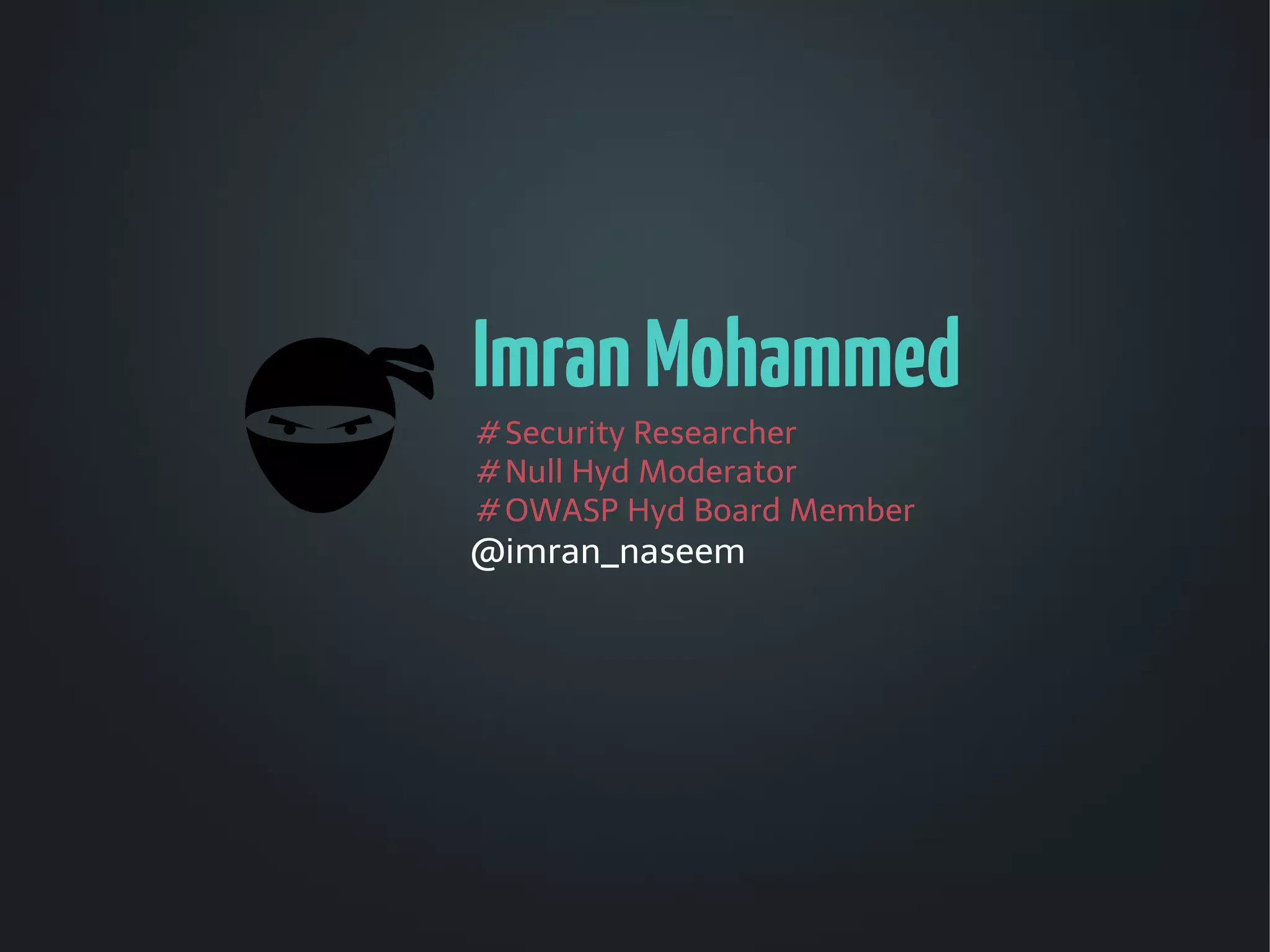 Imran Mohammed
# Security Researcher
# Null Hyd Moderator
# OWASP Hyd Board Member
@imran_naseem
 
