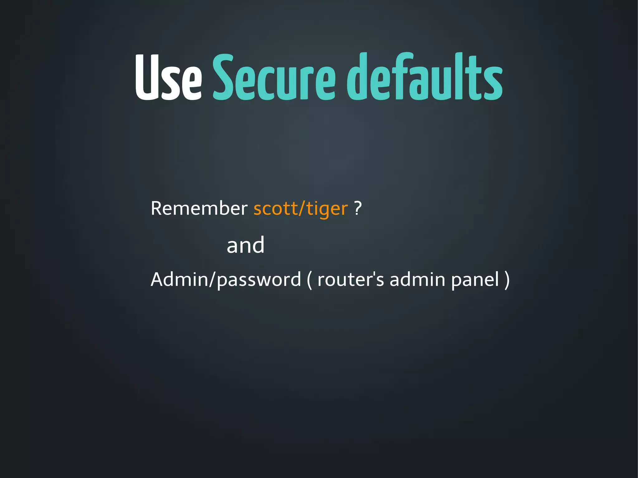 Use Secure defaults
Remember scott/tiger ?
        and
Admin/password ( router's admin panel )
 