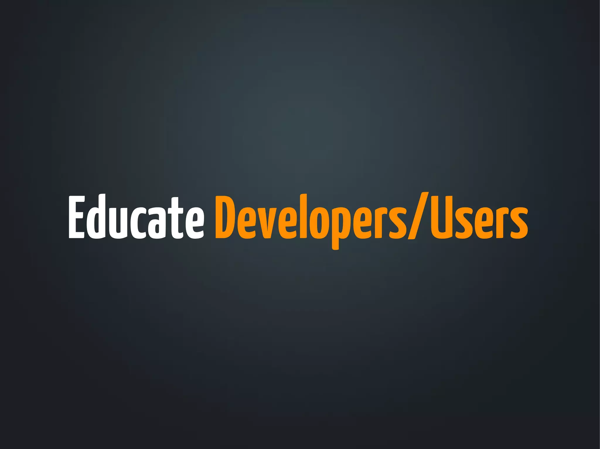 Educate Developers/Users
 