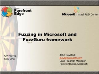 Fuzzing in Microsoft and
             FuzzGuru framework


                           John Neystadt
OWASP-IL
                           jney@microsoft.com
May-2007
                           Lead Program Manager
                           Forefront Edge, Microsoft