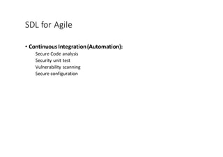 SDL	
  for	
  Agile
• Continuous	
  Integration	
  (Automation):	
  
Secure	
  Code	
  analysis
Security	
  unit	
  test
Vulnerability	
  scanning
Secure	
  configuration
 
