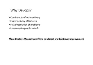 Why	
  Devops?
• Continuous	
  software	
  delivery	
  
• Faster	
  delivery	
  of	
  features
• Faster	
  resolution	
  of	
  problems
• Less	
  complex	
  problems	
  to	
  fix
More	
  Deploys	
  Means	
  Faster	
  Time	
  to	
  Market	
  and	
  Continual	
  Improvement
 