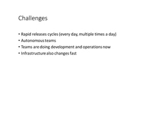 Challenges
• Rapid	
  releases	
  cycles	
  (every	
  day,	
  multiple	
  times	
  a	
  day)
• Autonomous	
  teams	
  
• Teams	
  are	
  doing	
  development	
  and	
  operations	
  now
• Infrastructure	
  also	
  changes	
  fast
 