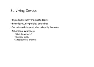 Surviving	
  Devops
• Providing	
  security	
  training	
  to	
  teams
• Provide	
  security	
  policies,	
  guidelines
• Security	
  and	
  abuse	
  stories,	
  driven	
  by	
  business
• Situational	
  awareness:	
  
• What	
  do	
  we	
  have?
• Changes,	
  alerts.
• Attack	
  surface,	
  priorities
 