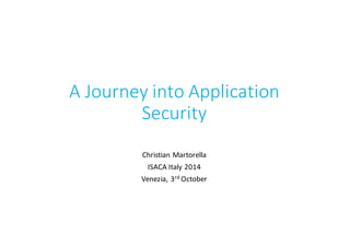 A	
  Journey	
  into	
  Application	
  
Security
Christian	
  Martorella
ISACA	
  Italy	
  2014
Venezia,	
  3rd October
 