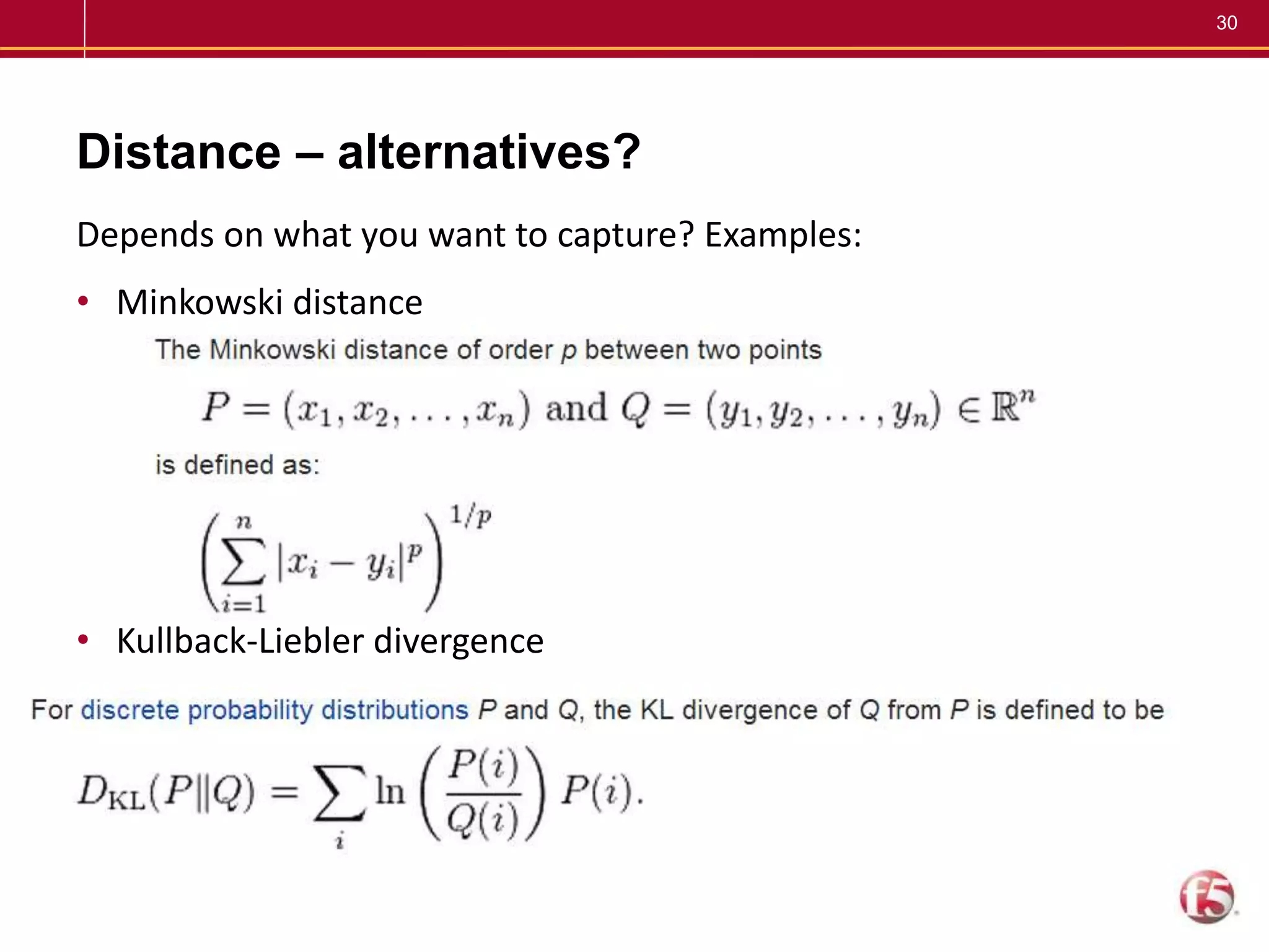 30
Distance – alternatives?
Depends on what you want to capture? Examples:
• Minkowski distance
• Kullback-Liebler divergence
 