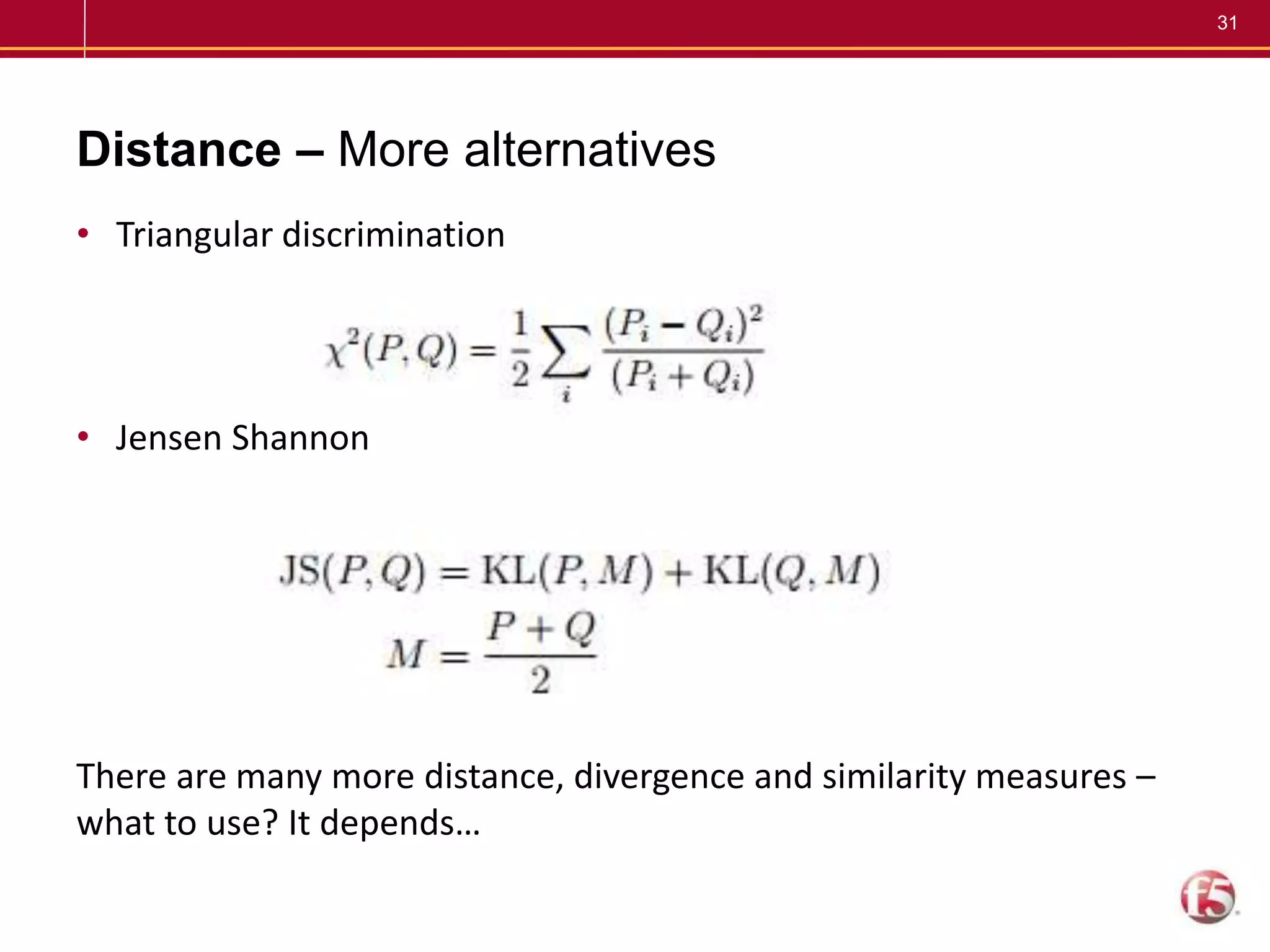 31
Distance – More alternatives
• Triangular discrimination
• Jensen Shannon
There are many more distance, divergence and similarity measures –
what to use? It depends…
 
