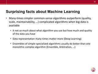 20
Surprising facts about Machine Learning
• Many-times simpler common-sense algorithms outperform (quality,
scale, mainta...