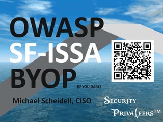 Michael Scheidell, CISO
OWASP
SF-ISSA
BYOP(IF YOU DARE)
Security
Priva(eers™
 