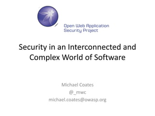 Security in an Interconnected and
Complex World of Software
Michael Coates
@_mwc
michael.coates@owasp.org
 