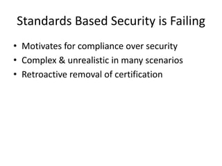 Standards Based Security is Failing
• Motivates for compliance over security
• Complex & unrealistic in many scenarios
• Retroactive removal of certification
 
