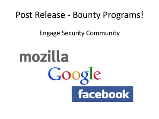 Post Release - Bounty Programs!
Engage Security Community
 