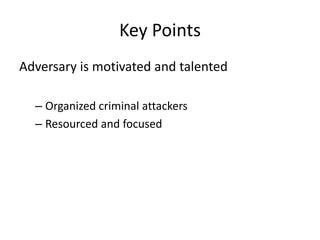 Key Points
Adversary is motivated and talented
– Organized criminal attackers
– Resourced and focused
 