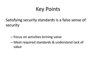 Key Points
Satisfying security standards is a false sense of
security
– Focus on activities brining value
– Meet required standards & understand lack of
value
 