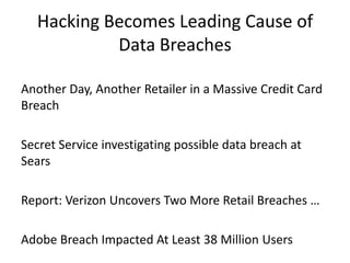 Hacking Becomes Leading Cause of
Data Breaches
Another Day, Another Retailer in a Massive Credit Card
Breach
Secret Service investigating possible data breach at
Sears
Report: Verizon Uncovers Two More Retail Breaches …
Adobe Breach Impacted At Least 38 Million Users
 