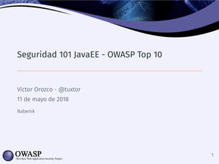 Seguridad 101 JavaEE - OWASP Top 10
Víctor Orozco - @tuxtor
11 de mayo de 2018
Nabenik
1
 