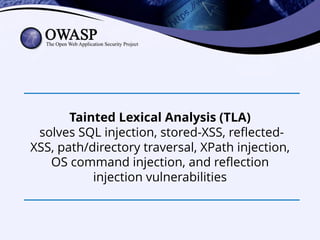 Tainted Lexical Analysis (TLA)
solves SQL injection, stored-XSS, reflected-
XSS, path/directory traversal, XPath injection,
OS command injection, and reflection
injection vulnerabilities
 