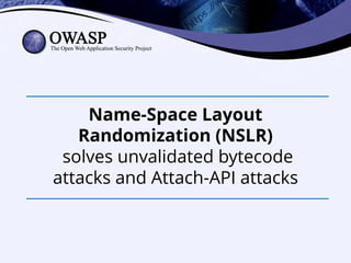 Name-Space Layout
Randomization (NSLR)
solves unvalidated bytecode
attacks and Attach-API attacks
 