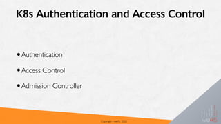 K8s Authentication and Access Control
•Authentication
•Access Control
•Admission Controller
Copyright - we45, 2020
 