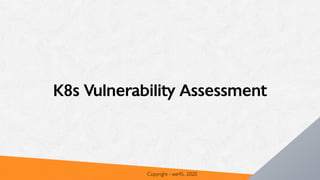 K8s Vulnerability Assessment
Copyright - we45, 2020
 