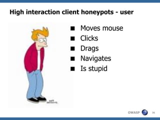 High interaction client honeypots - user

                      Moves mouse
                      Clicks
                      Drags
                      Navigates
                      Is stupid




                                      OWASP   36
 
