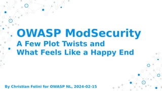 OWASP ModSecurity
A Few Plot Twists and
What Feels Like a Happy End
By Christian Folini for OWASP NL, 2024-02-15
 